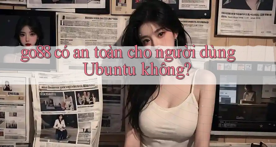 go88 có an toàn cho người dùng Ubuntu không?