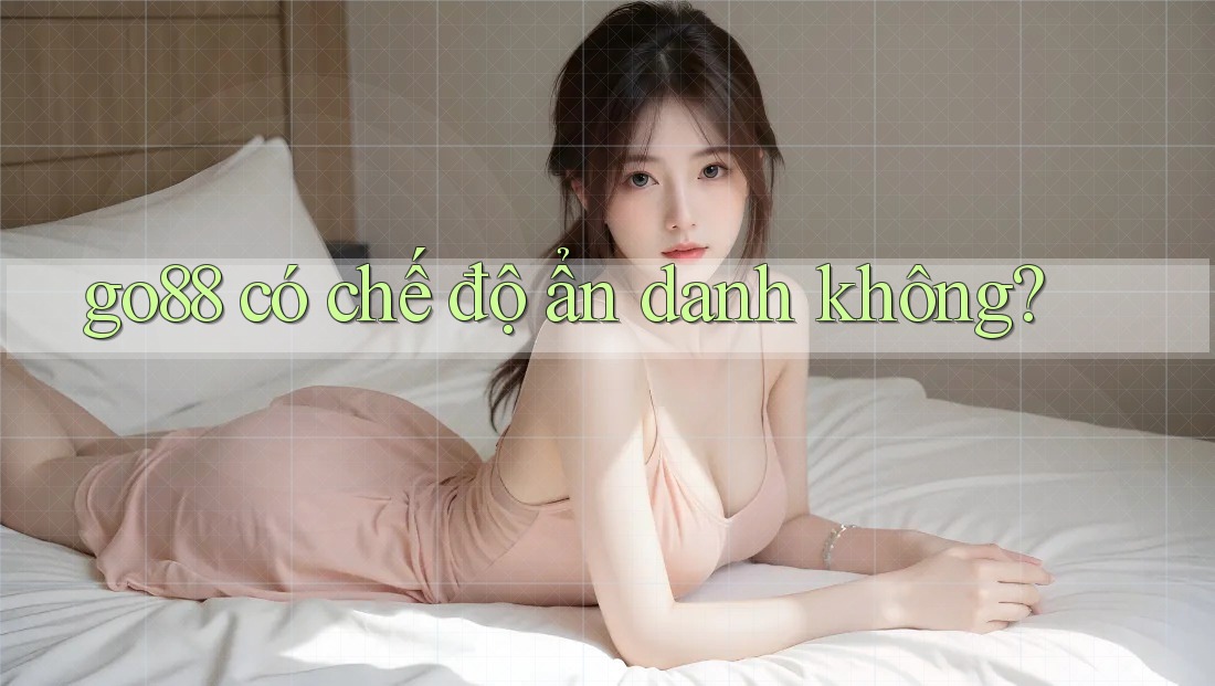 go88 có chế độ ẩn danh không? go88 có chế độ ẩn danh không?