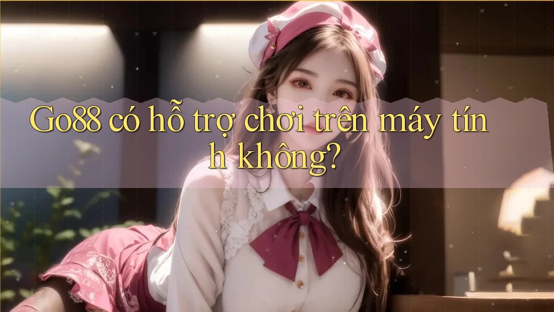 Go88 có hỗ trợ chơi trên máy tính không? Go88 có hỗ trợ chơi trên máy tính không?