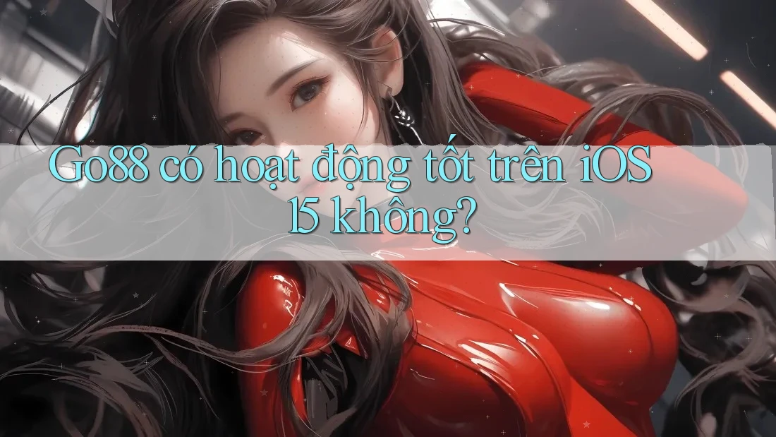 Go88 có hoạt động tốt trên iOS 15 không?
