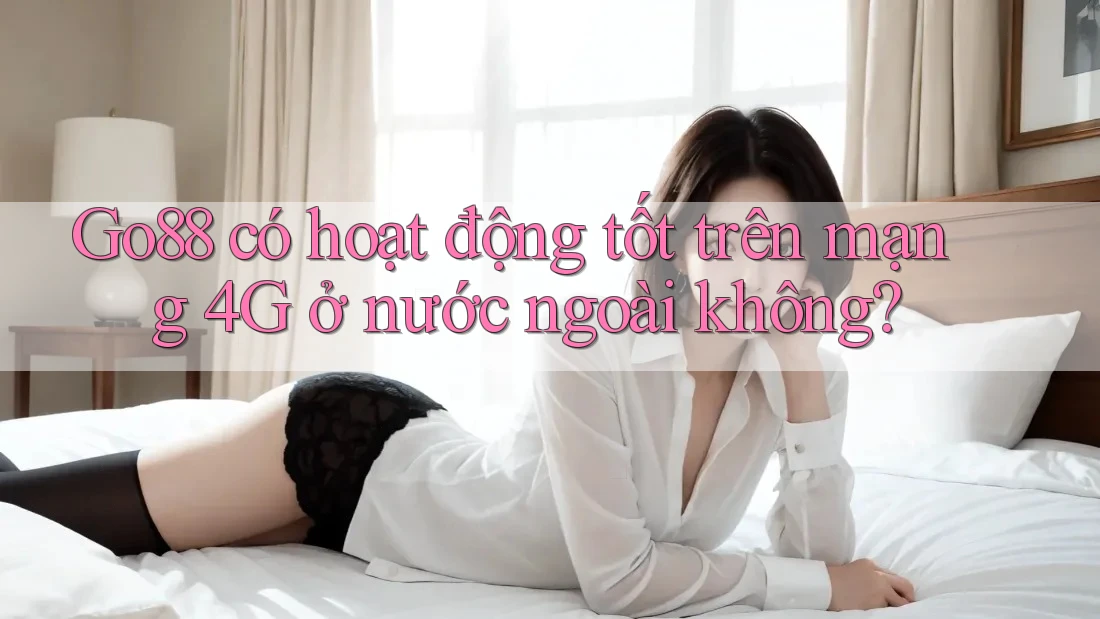 Go88 có hoạt động tốt trên mạng 4G ở nước ngoài không? Go88 có hoạt động tốt trên mạng 4G ở nước ngoài không?