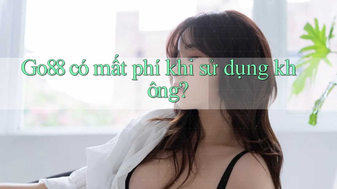 Go88 có mất phí khi sử dụng không?