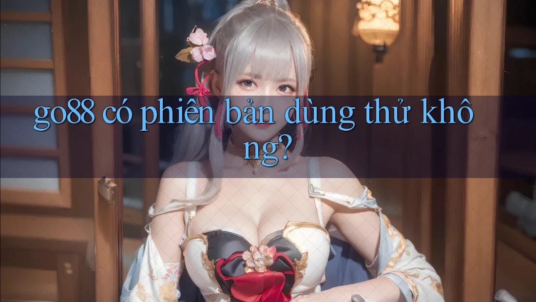 Go88 có phiên bản dùng thử không?