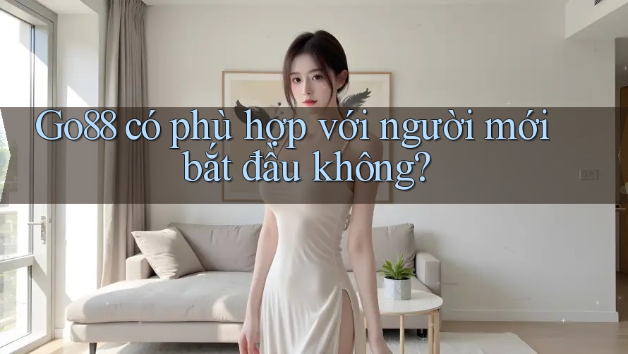 Go88 có phù hợp với người mới bắt đầu không? Go88 có phù hợp với người mới bắt đầu không?
