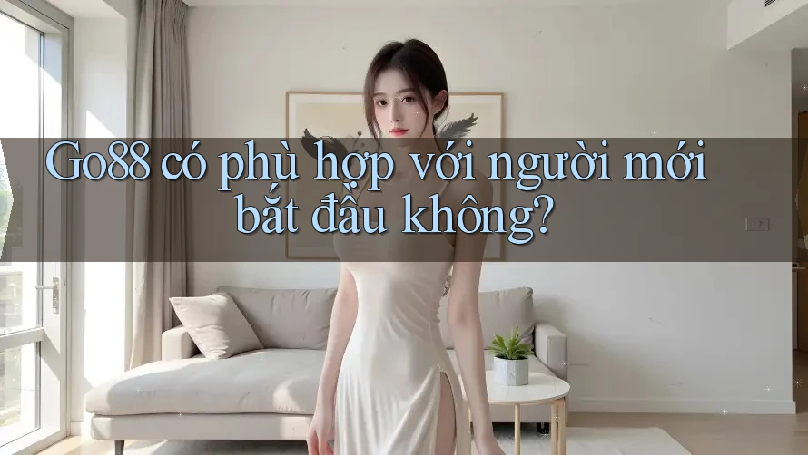 Go88 có phù hợp với người mới bắt đầu không? Go88 có phù hợp với người mới bắt đầu không?