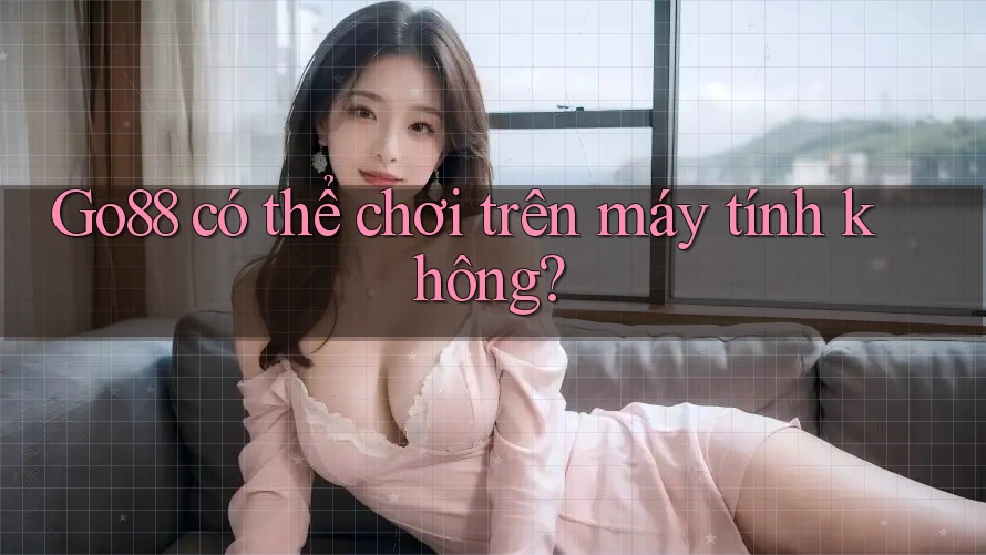 Go88 có thể chơi trên máy tính không? Go88 có thể chơi trên máy tính không?