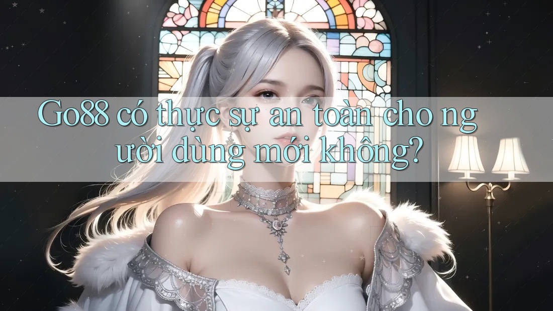 Go88 có thực sự an toàn cho người dùng mới không?