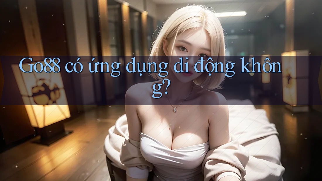 Go88 có ứng dụng di động không?