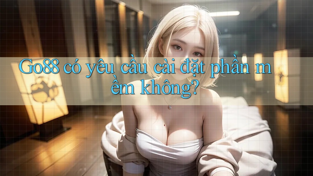 Go88 có yêu cầu cài đặt phần mềm không?