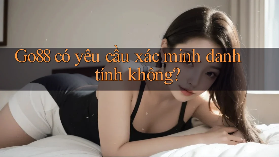 Go88 có yêu cầu xác minh danh tính không? Go88 có yêu cầu xác minh danh tính không?