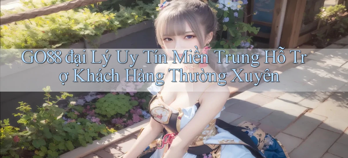 go88  đại lý uy tín miền trung hỗ trợ khách hàng thường xuyên