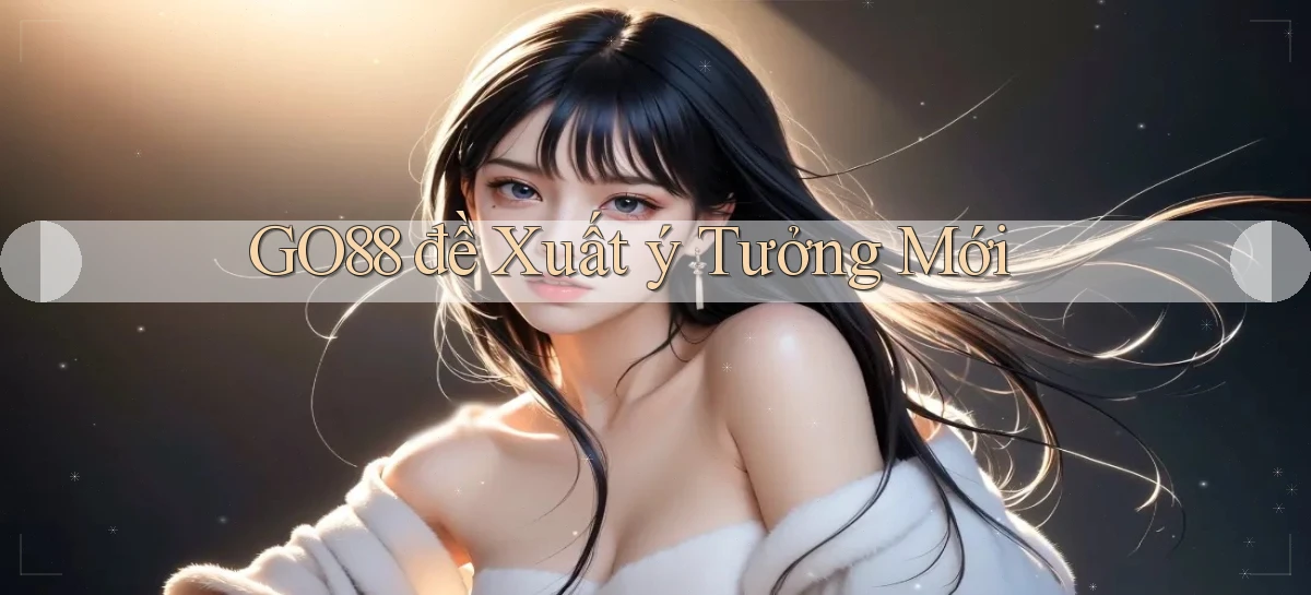 go88  đề xuất ý tưởng mới