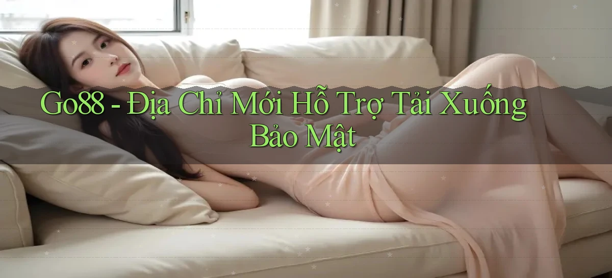 go88   Địa Chỉ Mới Hỗ Trợ Tải Xuống Bảo Mật
