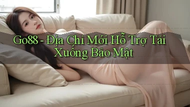 go88   Địa Chỉ Mới Hỗ Trợ Tải Xuống Bảo Mật