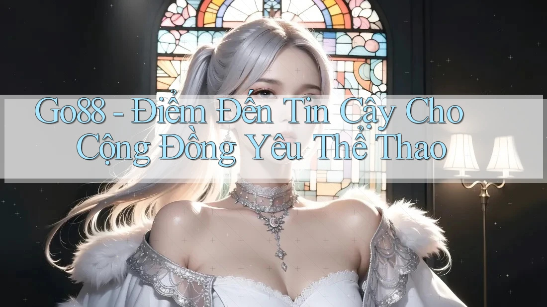 Go88 - Điểm Đến Tin Cậy Cho Cộng Đồng Yêu Thể Thao