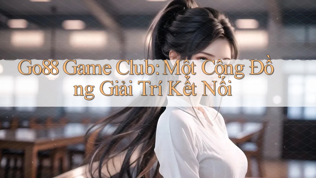 Go88 Game Club: Một Cộng Đồng Giải Trí Kết Nối