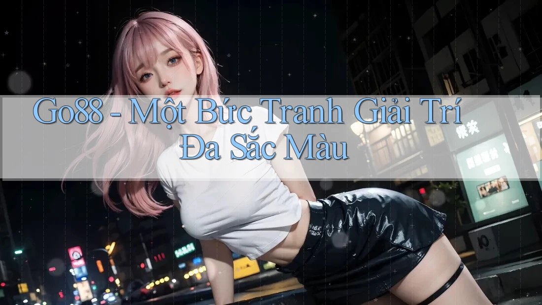 Go88 - Một Bức Tranh Giải Trí Đa Sắc Màu