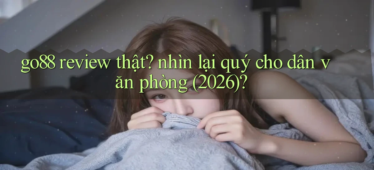 go88 review thật nhìn lại quý cho dân văn phòng (2026)