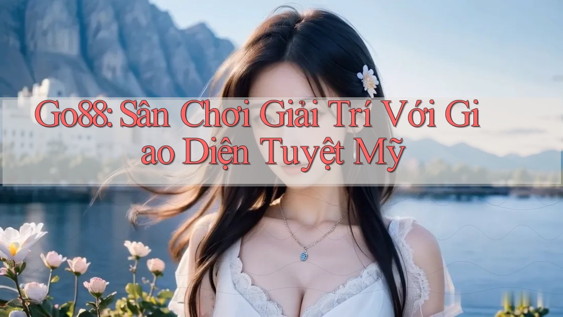 Go88: Sân Chơi Giải Trí Với Giao Diện Tuyệt Mỹ Go88: Sân Chơi Giải Trí Với Giao Diện Tuyệt Mỹ