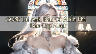 go88  tải apk bắn cá miễn phí bản cập nhật