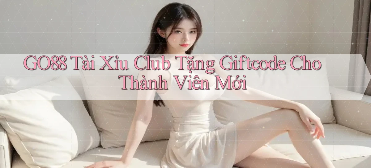 go88  tài xỉu club tặng giftcode cho thành viên mới