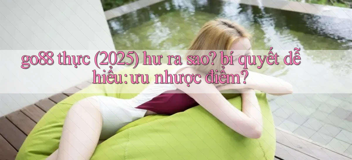 go88 thực (2025) hư ra sao bí quyết dễ hiểu ưu nhược điểm