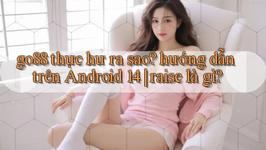 go88 thực hư ra sao hướng dẫn trên Android 14 raise là gì