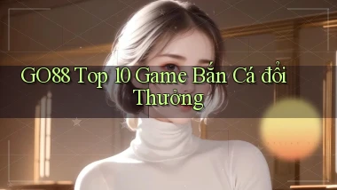 go88  top 10 game bắn cá đổi thưởng