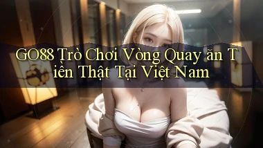 go88  trò chơi vòng quay ăn tiền thật tại việt nam