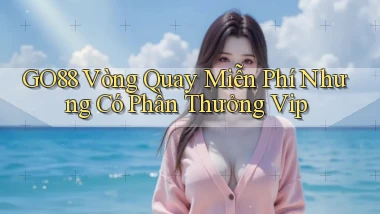 go88  vòng quay miễn phí nhưng có phần thưởng vip