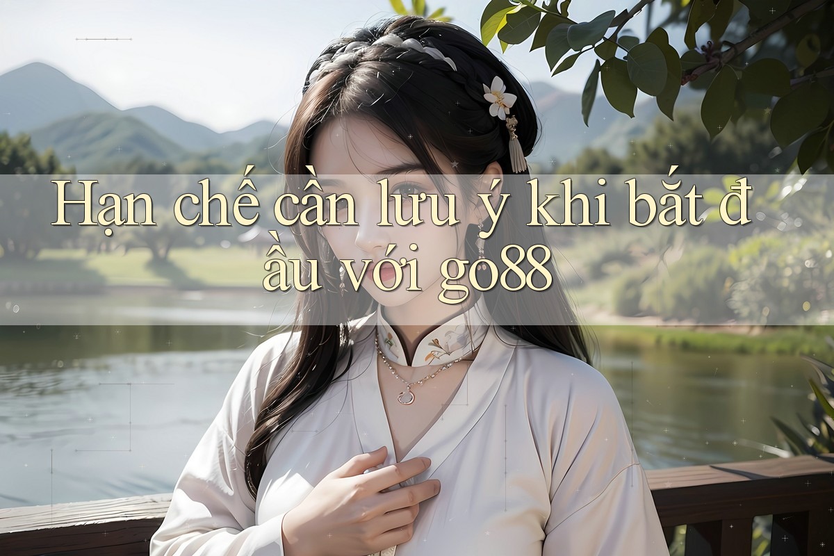Hạn chế cần lưu ý khi bắt đầu với go88 Hạn chế cần lưu ý khi bắt đầu với go88