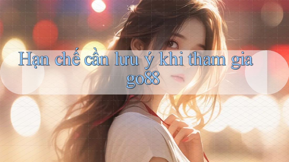 Hạn chế cần lưu ý khi tham gia go88 Hạn chế cần lưu ý khi tham gia go88