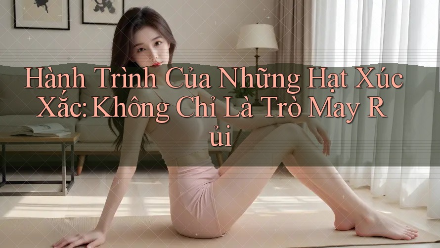 Hành Trình Của Những Hạt Xúc Xắc: Không Chỉ Là Trò May Rủi