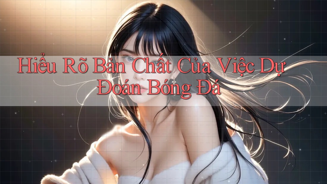 Hiểu Rõ Bản Chất Của Việc Dự Đoán Bóng Đá Hiểu Rõ Bản Chất Của Việc Dự Đoán Bóng Đá
