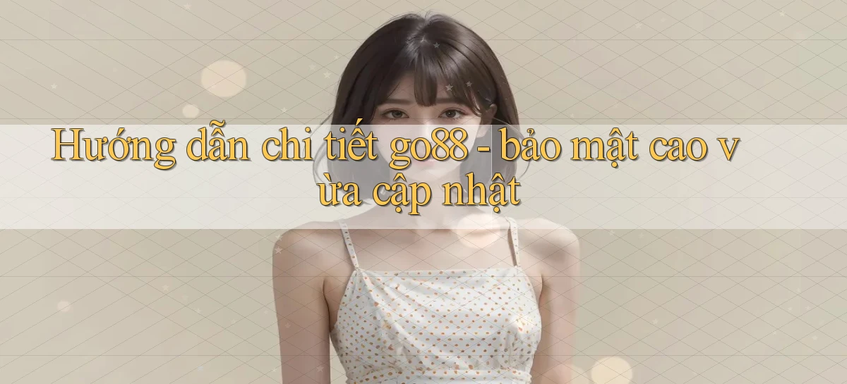 Hướng dẫn chi tiết go88   bảo mật cao vừa cập nhật