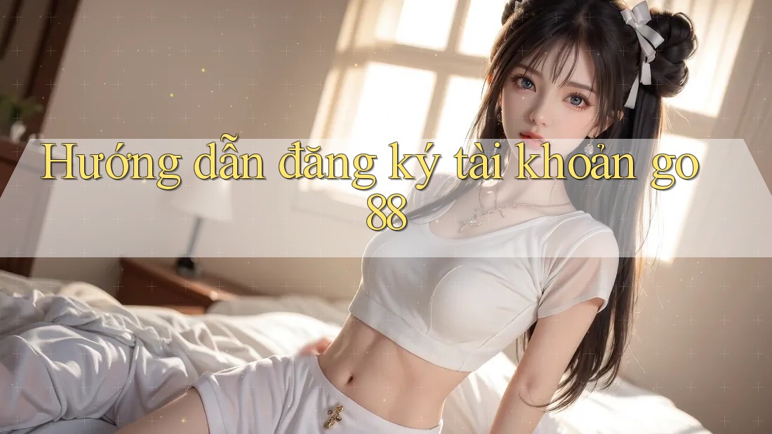 Hướng dẫn đăng ký tài khoản go88