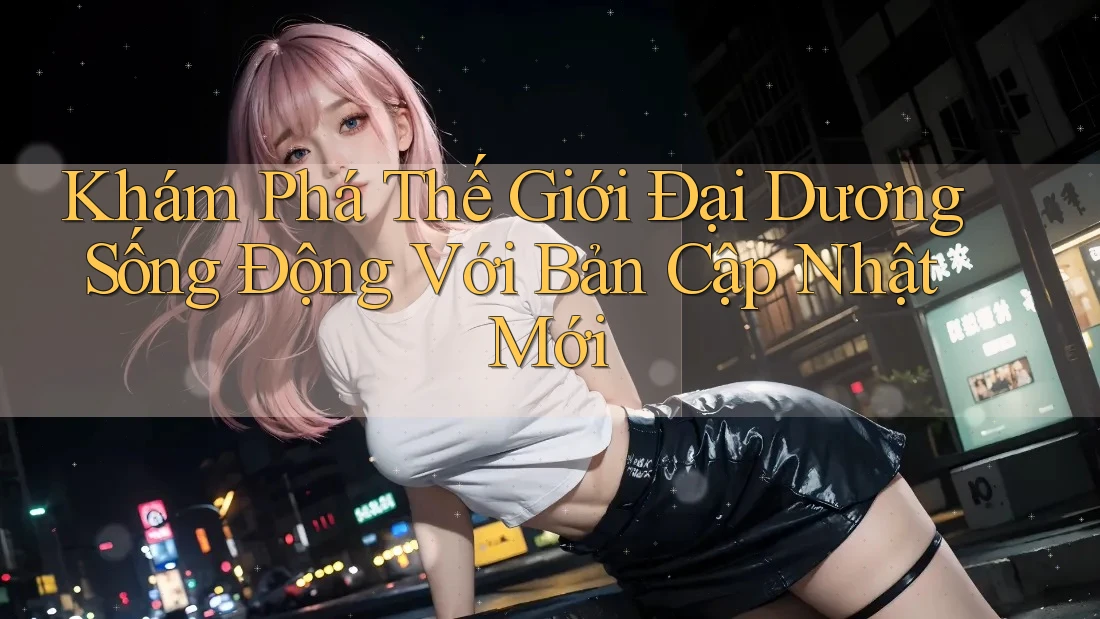 Khám Phá Thế Giới Đại Dương Sống Động Với Bản Cập Nhật Mới Khám Phá Thế Giới Đại Dương Sống Động Với Bản Cập Nhật Mới