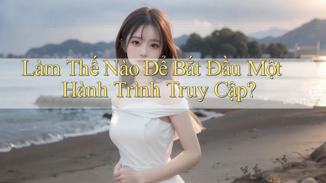 Làm Thế Nào Để Bắt Đầu Một Hành Trình Truy Cập? Làm Thế Nào Để Bắt Đầu Một Hành Trình Truy Cập?