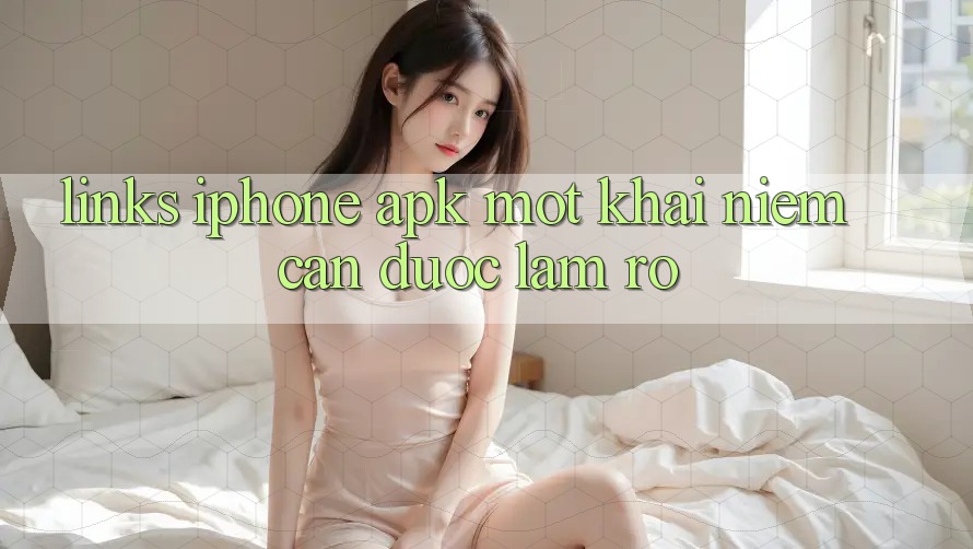 “Links iPhone APK” – Một Khái Niệm Cần Được Làm Rõ “Links iPhone APK” – Một Khái Niệm Cần Được Làm Rõ