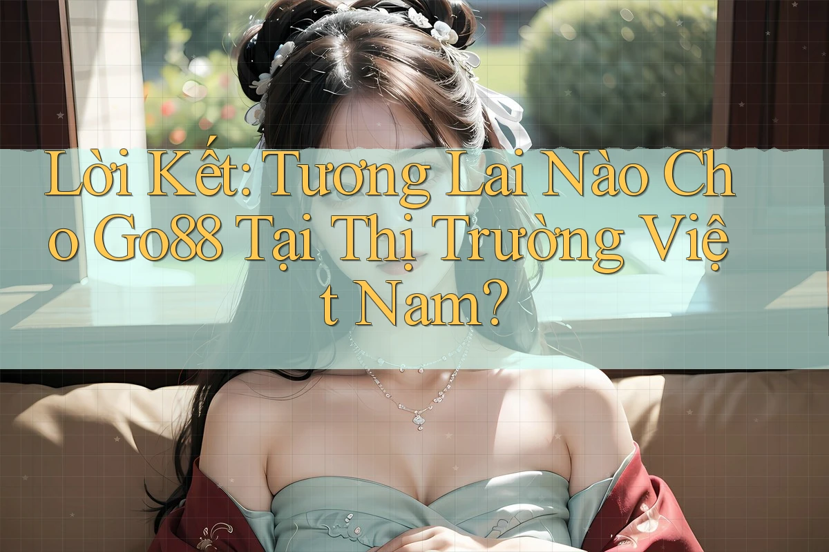 Lời Kết: Tương Lai Nào Cho Go88 Tại Thị Trường Việt Nam? Lời Kết: Tương Lai Nào Cho Go88 Tại Thị Trường Việt Nam?