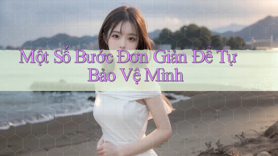 Một Số Bước Đơn Giản Để Tự Bảo Vệ Mình