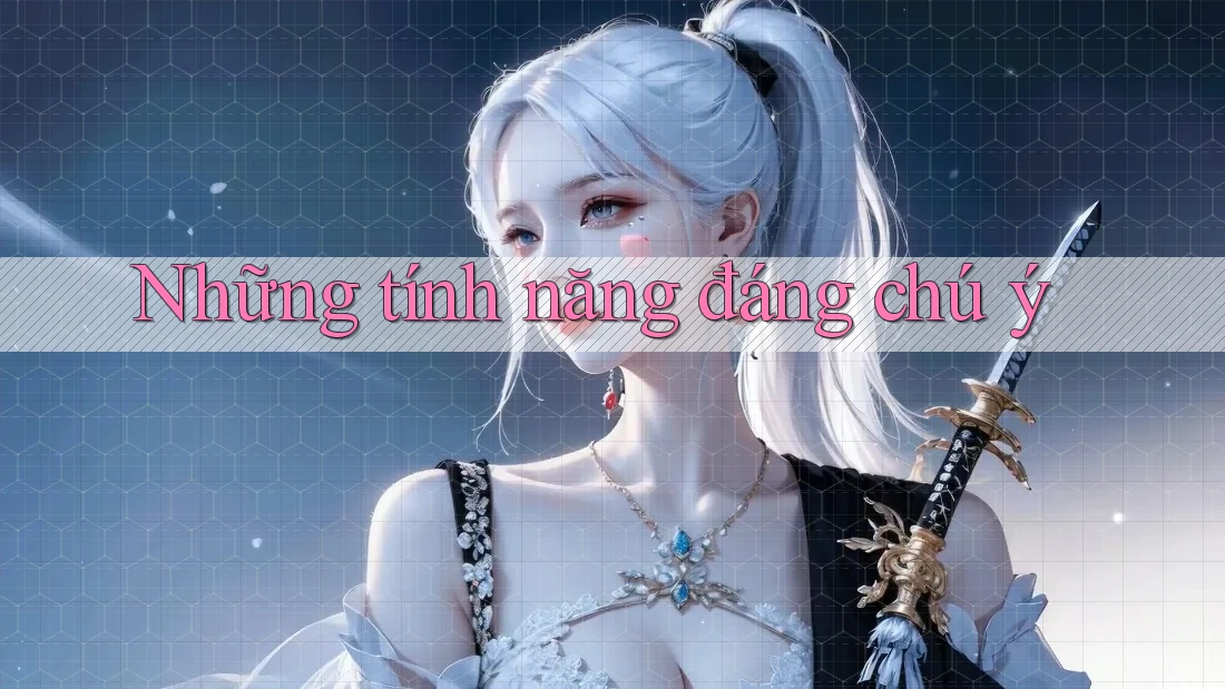 Những tính năng đáng chú ý Những tính năng đáng chú ý