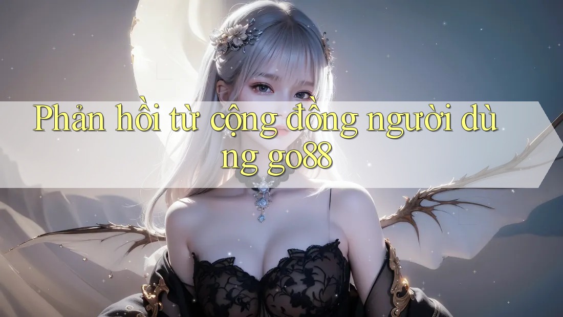 Phản hồi từ cộng đồng người dùng go88