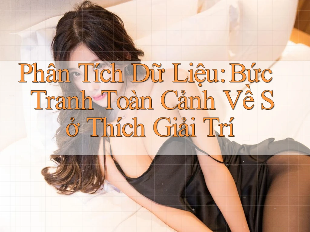 Phân Tích Dữ Liệu: Bức Tranh Toàn Cảnh Về Sở Thích Giải Trí
