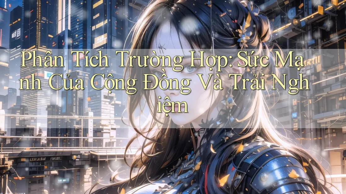 Phân Tích Trường Hợp: Sức Mạnh Của Cộng Đồng Và Trải Nghiệm Phân Tích Trường Hợp: Sức Mạnh Của Cộng Đồng Và Trải Nghiệm
