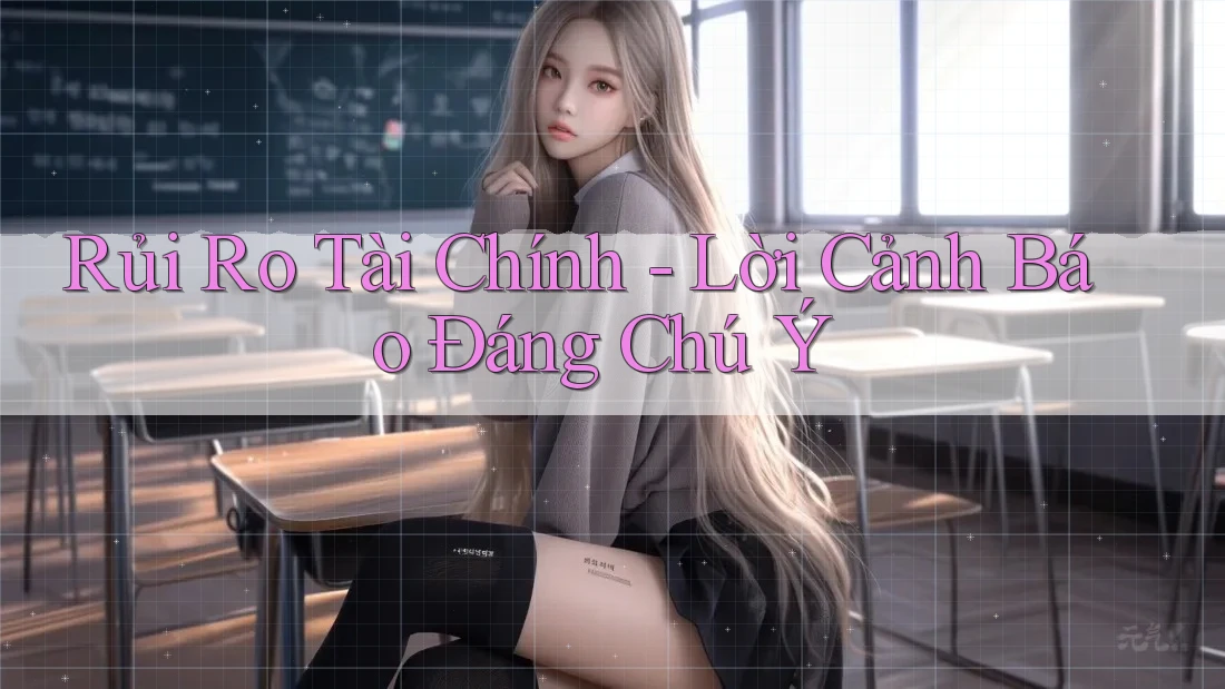 Rủi Ro Tài Chính - Lời Cảnh Báo Đáng Chú Ý