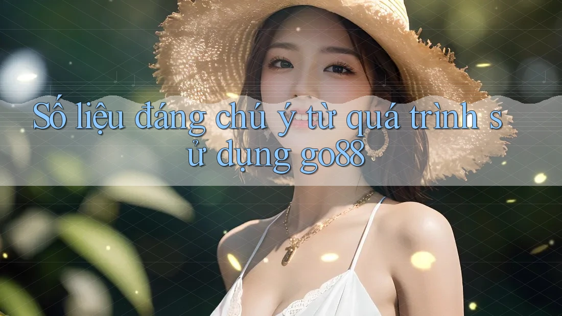 Số liệu đáng chú ý từ quá trình sử dụng go88 Số liệu đáng chú ý từ quá trình sử dụng go88