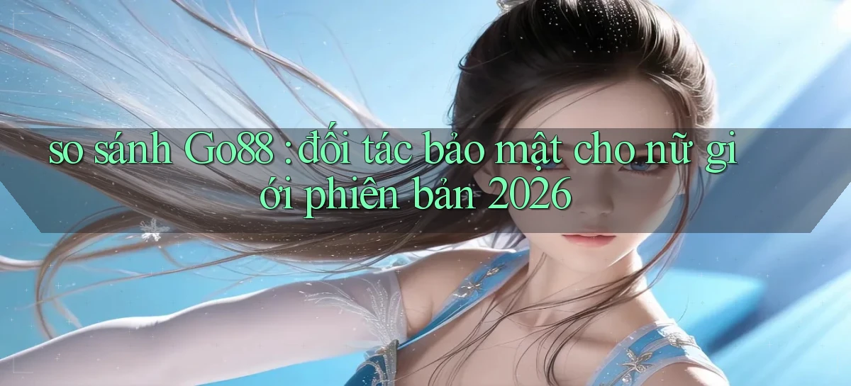 so sánh Go88 đối tác bảo mật cho nữ giới phiên bản 2026