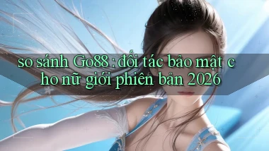 so sánh Go88 đối tác bảo mật cho nữ giới phiên bản 2026