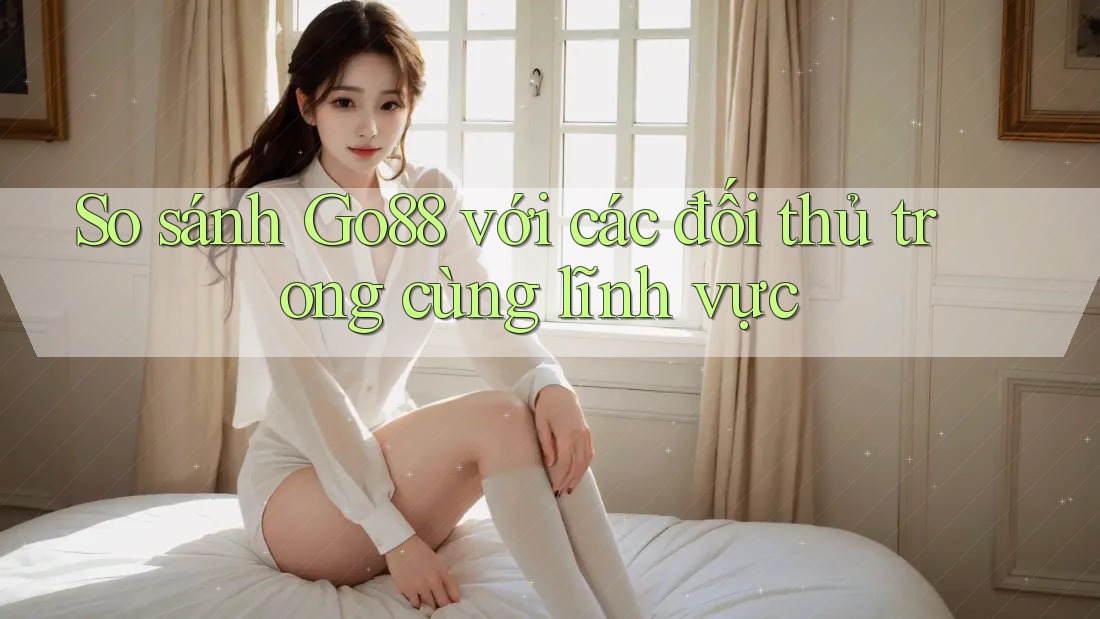 So sánh Go88 với các đối thủ trong cùng lĩnh vực So sánh Go88 với các đối thủ trong cùng lĩnh vực